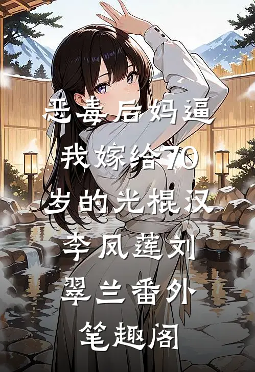 恶毒后妈逼我嫁给70岁的光棍汉：李凤莲刘翠兰番外笔趣阁