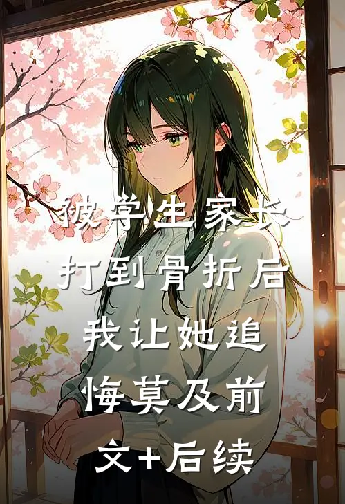 被学生家长打到骨折后，我让她追悔莫及前文+后续