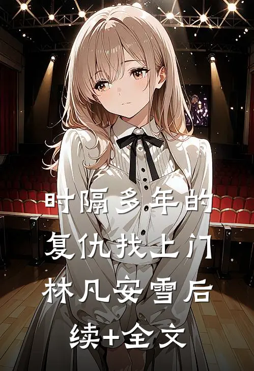 《时隔多年的复仇找上门》林凡安雪后续+全文