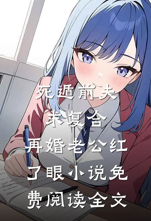 死遁前夫求复合，再婚老公红了眼小说免费阅读全文