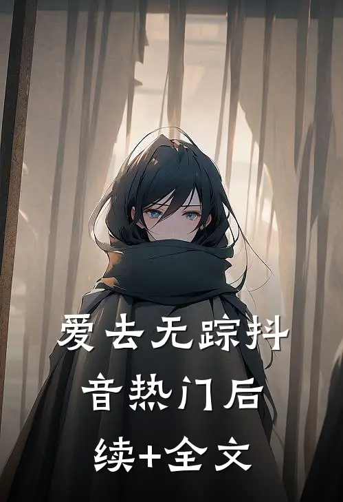爱去无踪抖音热门后续+全文
