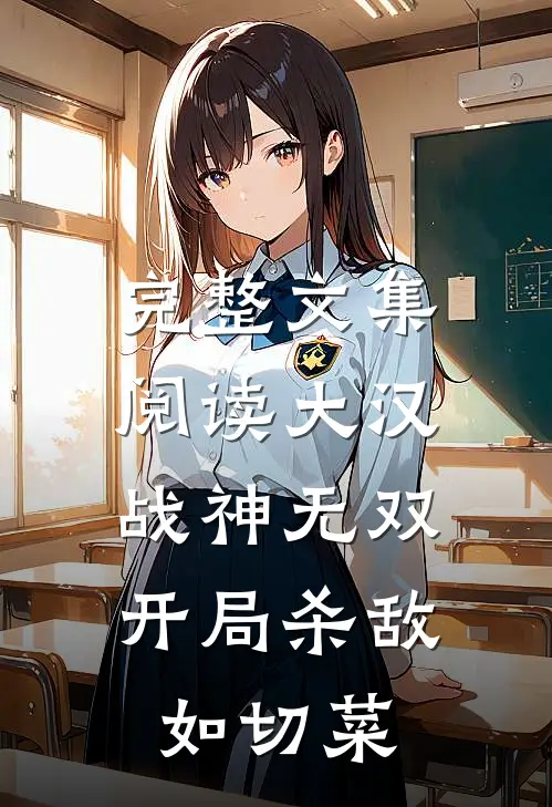 完整文集阅读大汉战神无双，开局杀敌如切菜