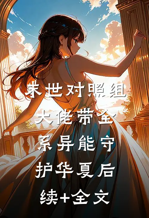 末世对照组：大佬带全系异能守护华夏后续+全文