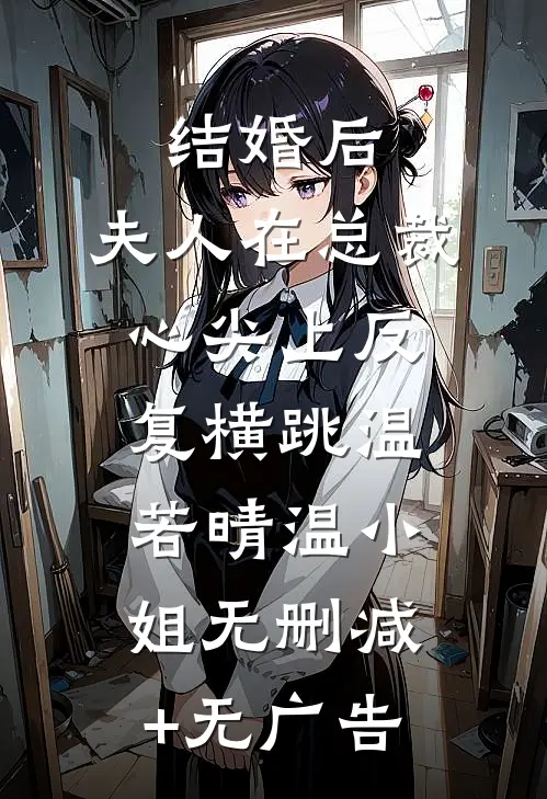 结婚后，夫人在总裁心尖上反复横跳温若晴温小姐无删减+无广告