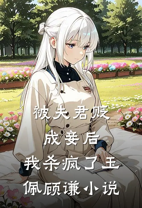 被夫君贬成妾后，我杀疯了玉佩顾谦小说