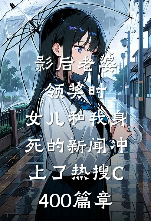 影后老婆领奖时，女儿和我身死的新闻冲上了热搜C400篇章