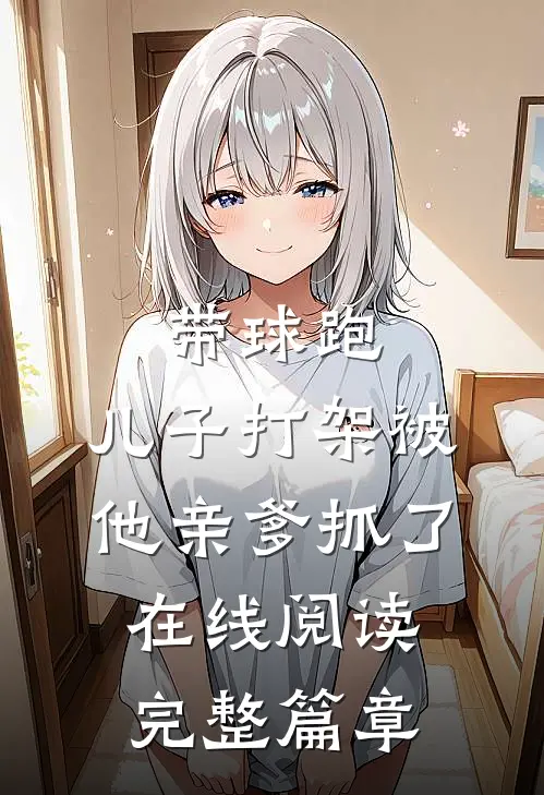 带球跑:儿子打架被他亲爹抓了在线阅读完整篇章