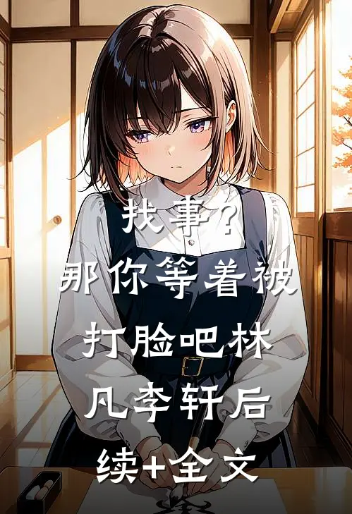 找事？那你等着被打脸吧林凡李轩后续+全文