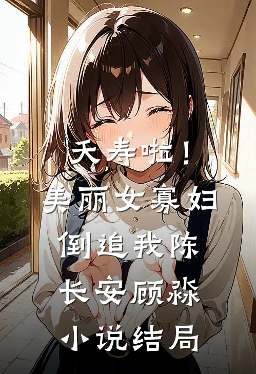 夭寿啦！美丽女寡妇倒追我陈长安顾淼小说结局