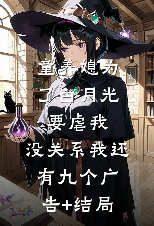 童养媳为了白月光要虐我，没关系我还有九个广告+结局