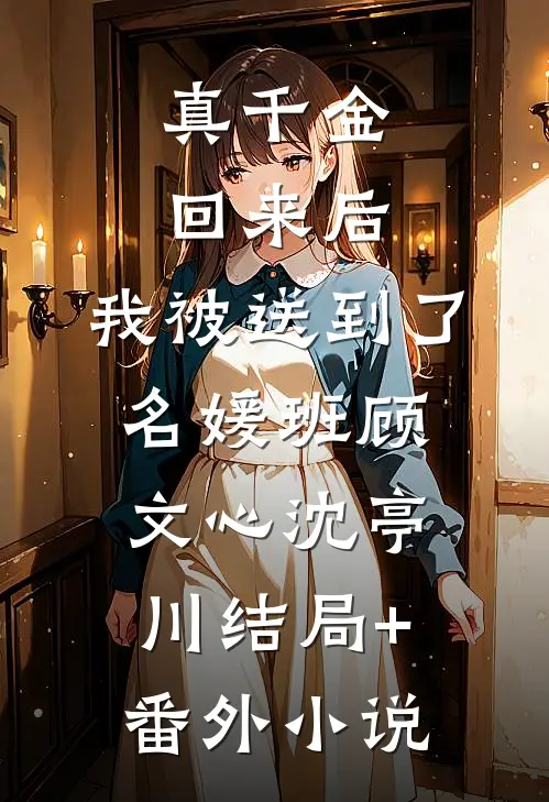 真千金回来后，我被送到了名媛班顾文心沈亭川结局+番外小说