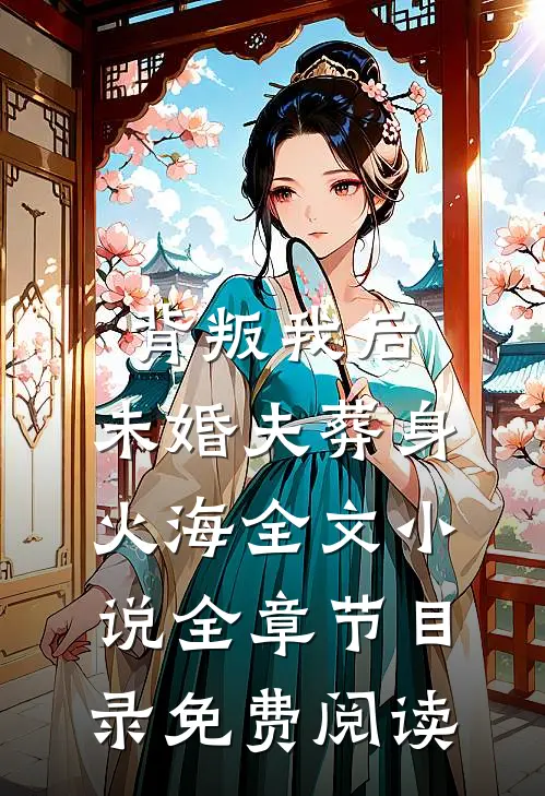 背叛我后，未婚夫葬身火海全文小说全章节目录免费阅读