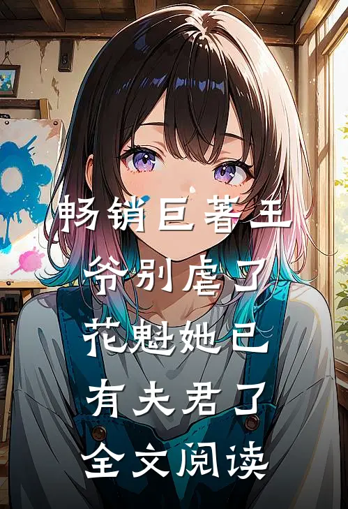 畅销巨著王爷别虐了，花魁她已有夫君了全文阅读