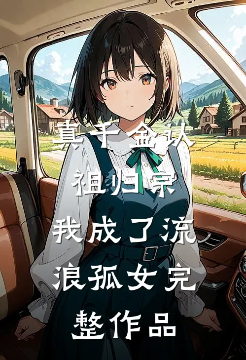 真千金认祖归宗，我成了流浪孤女完整作品