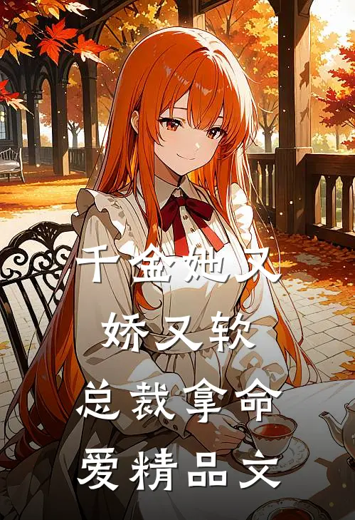 千金她又娇又软，总裁拿命爱精品文