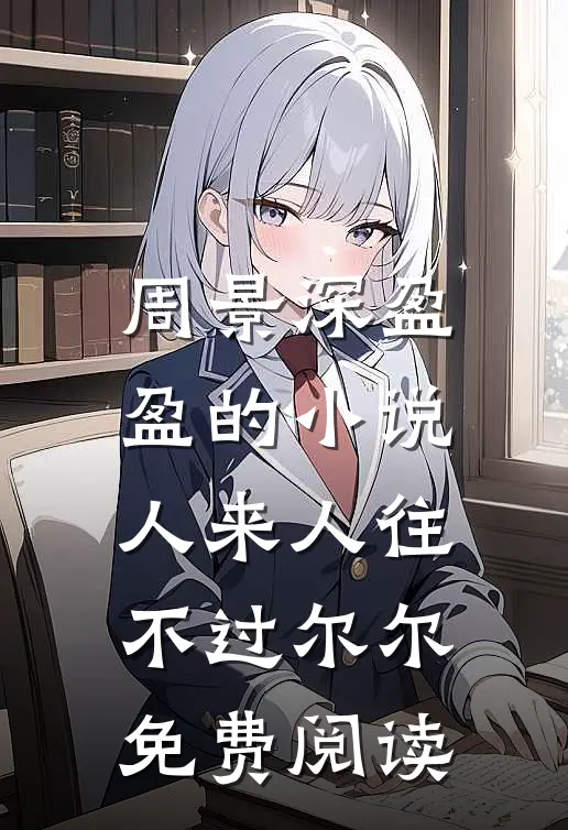 周景深盈盈的小说人来人往，不过尔尔免费阅读