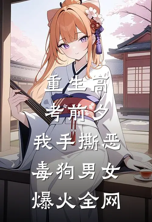 重生高考前夕，我手撕恶毒狗男女爆火全网