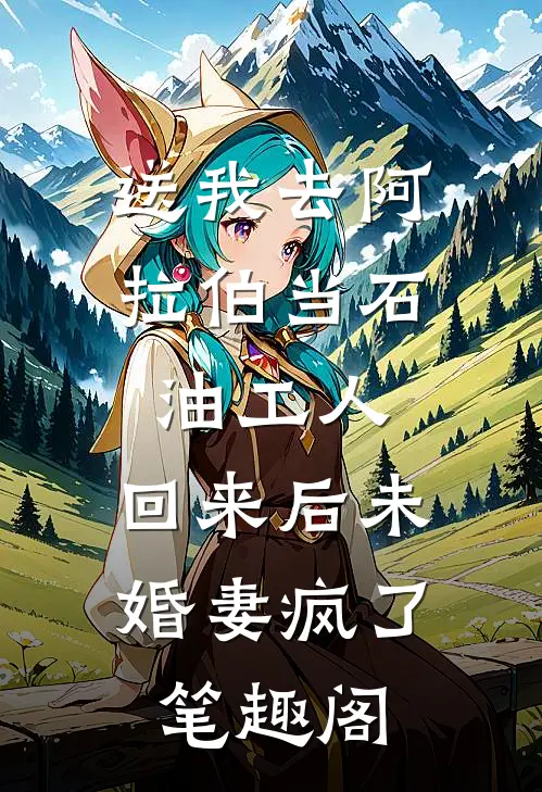 送我去阿拉伯当石油工人，回来后未婚妻疯了笔趣阁