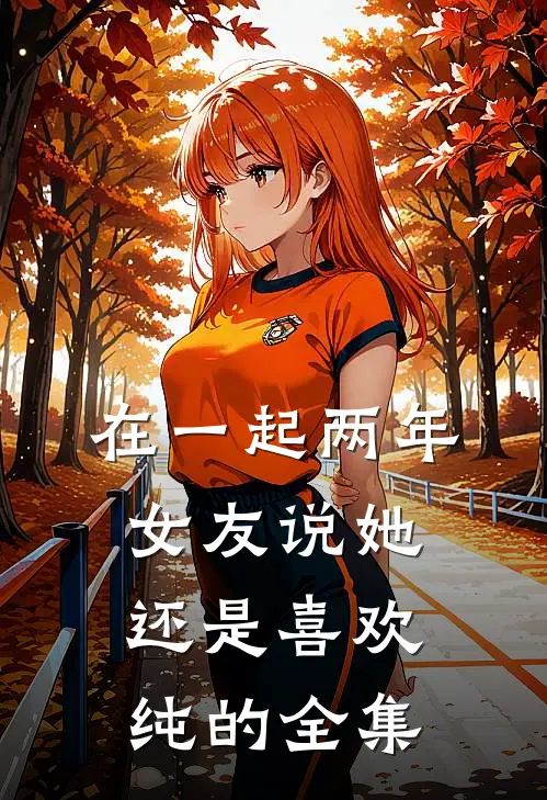 在一起两年，女友说她还是喜欢纯的全集