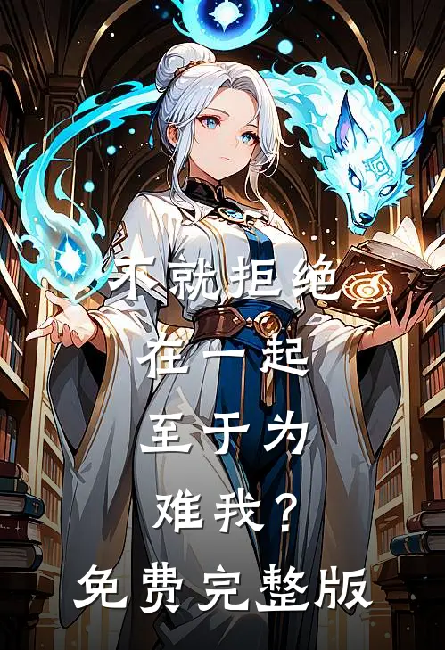 不就拒绝在一起，至于为难我？免费完整版