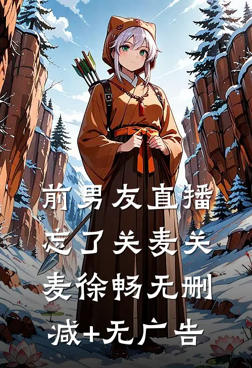 前男友直播忘了关麦关麦徐畅无删减+无广告