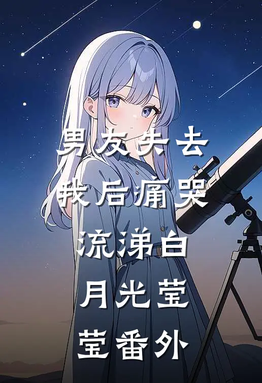 男友失去我后痛哭流涕 白月光莹莹 番外
