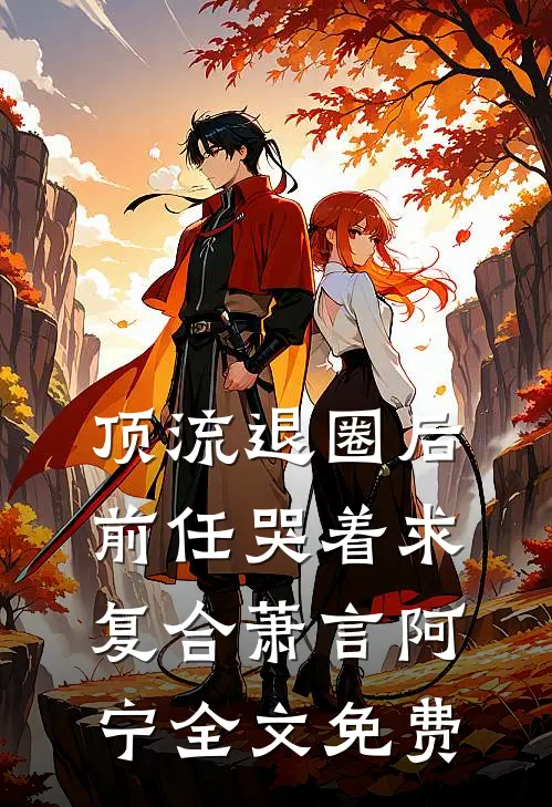 顶流退圈后，前任哭着求复合萧言阿宁全文免费