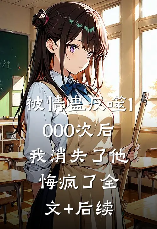 被情蛊反噬1000次后，我消失了他悔疯了全文+后续