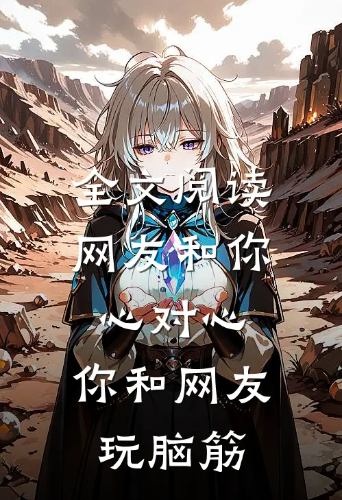 全文阅读网友和你心对心，你和网友玩脑筋