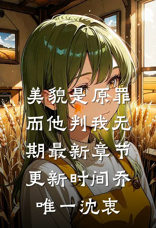 美貌是原罪，而他判我无期最新章节更新时间乔唯一沈衷