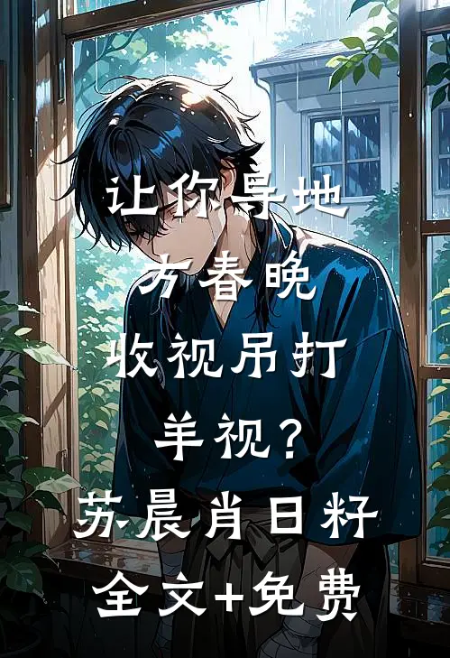 让你导地方春晚，收视吊打羊视？苏晨肖日籽全文+免费