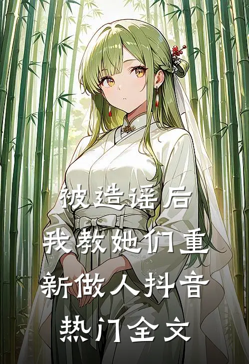 被造谣后，我教她们重新做人抖音热门全文