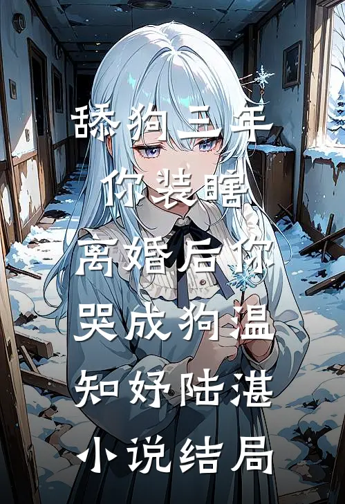 舔狗三年你装瞎，离婚后你哭成狗温知妤陆湛小说结局