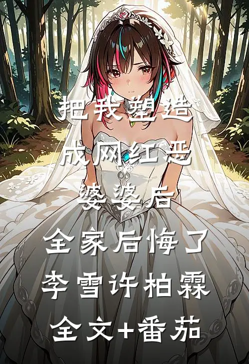 把我塑造成网红恶婆婆后，全家后悔了李雪许柏霖全文+番茄