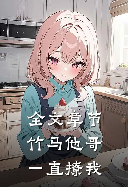 全文章节竹马他哥一直撩我