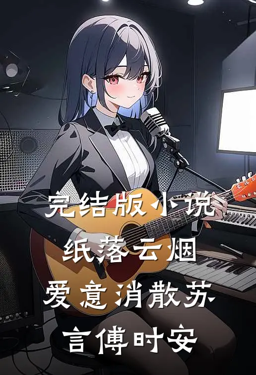 完结版小说纸落云烟，爱意消散苏言傅时安