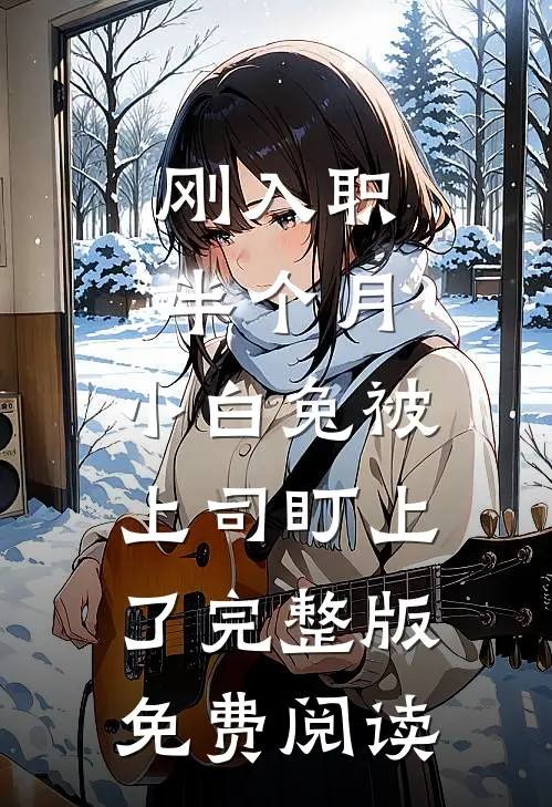 刚入职半个月，小白兔被上司盯上了完整版免费阅读
