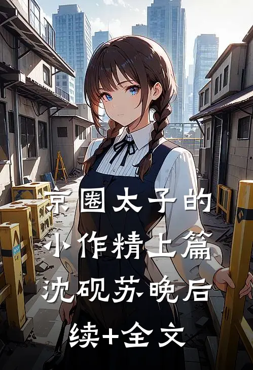 京圈太子的小作精（上篇沈砚苏晚后续+全文