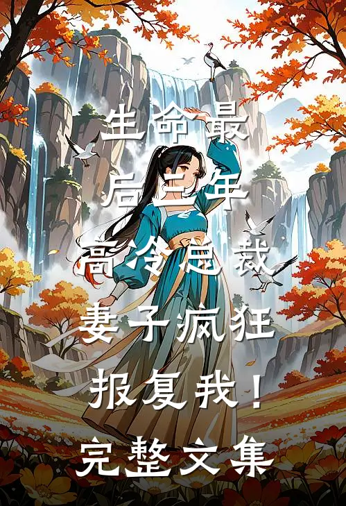 生命最后三年，高冷总裁妻子疯狂报复我！完整文集