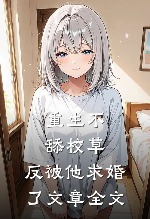 重生不舔校草，反被他求婚了文章全文