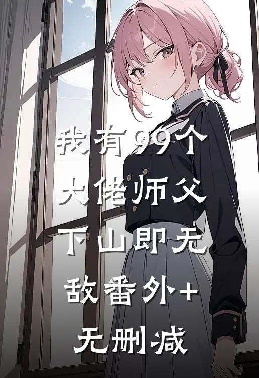 我有99个大佬师父，下山即无敌番外+无删减