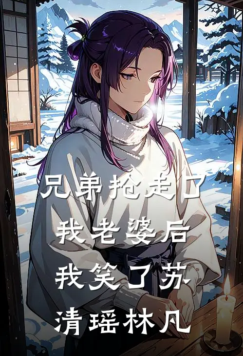 兄弟抢走了我老婆后,我笑了苏清瑶林凡