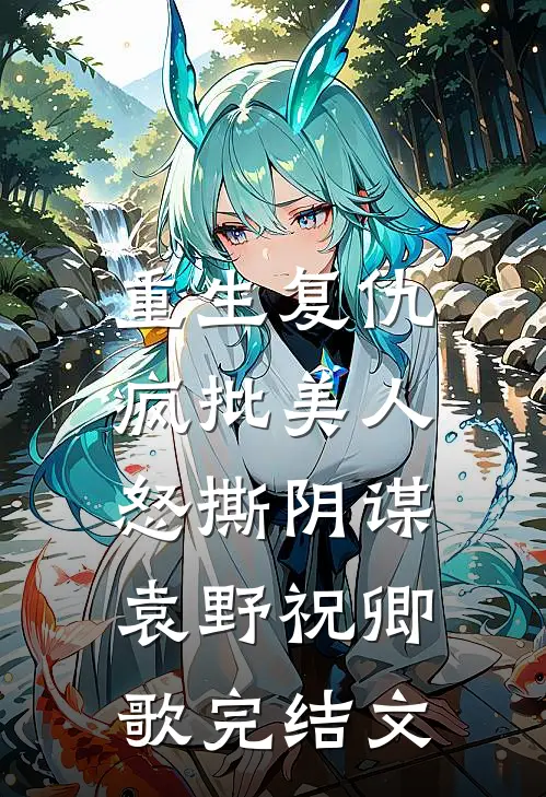 重生复仇：疯批美人怒撕阴谋袁野祝卿歌完结文