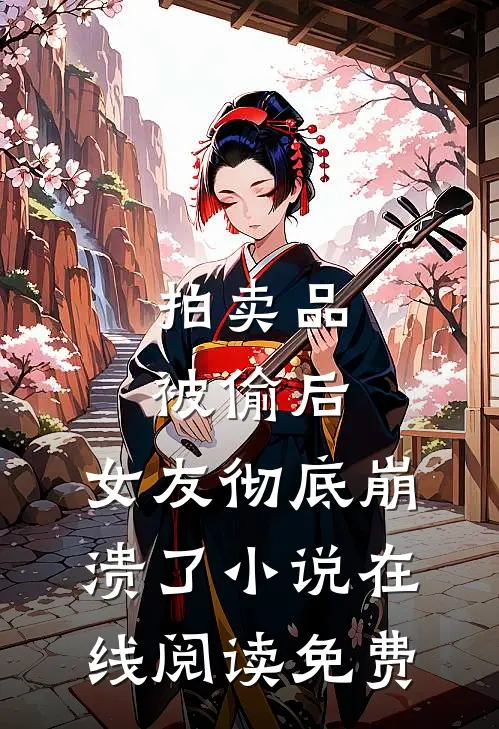 拍卖品被偷后，女友彻底崩溃了小说在线阅读免费