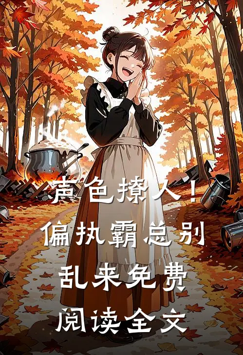 声色撩人！偏执霸总别乱来免费阅读全文