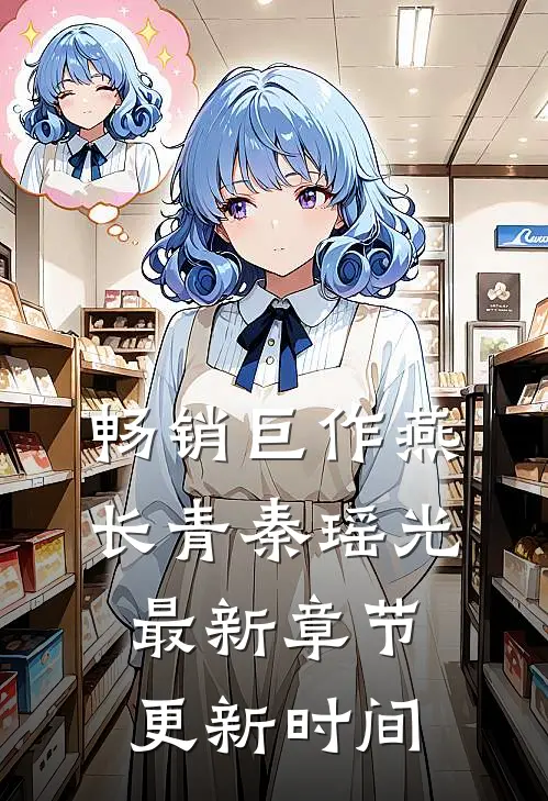 畅销巨作燕长青秦瑶光最新章节更新时间