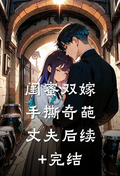 闺蜜双嫁，手撕奇葩丈夫后续+完结