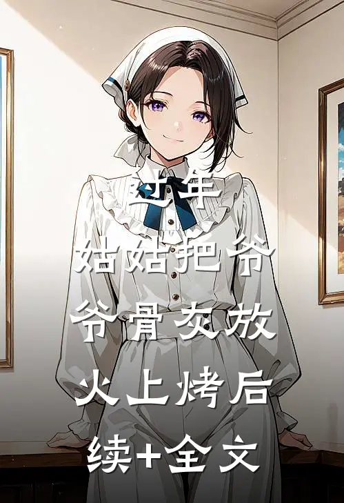 过年，姑姑把爷爷骨灰放火上烤后续+全文