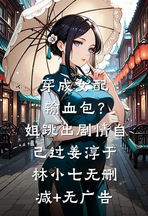 穿成女配输血包？姐跳出剧情自己过姜淳于林小七无删减+无广告