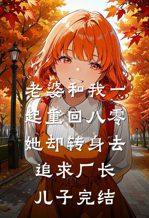 老婆和我一起重回八零，她却转身去追求厂长儿子完结